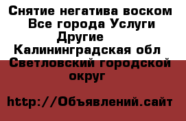 Снятие негатива воском. - Все города Услуги » Другие   . Калининградская обл.,Светловский городской округ 